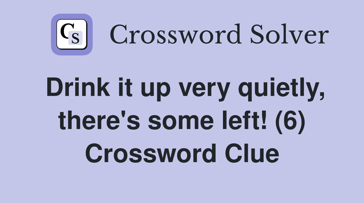 Drink it up very quietly, there's some left! (6) Crossword Clue