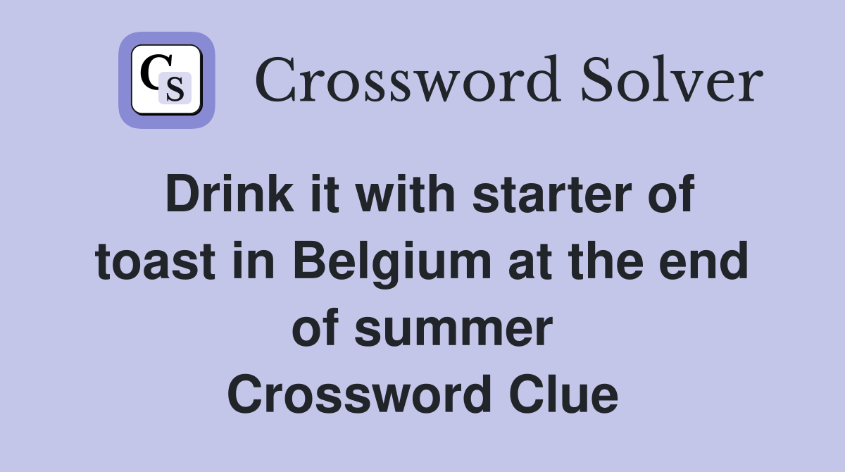 Drink it with starter of toast in Belgium at the end of summer Crossword Clue