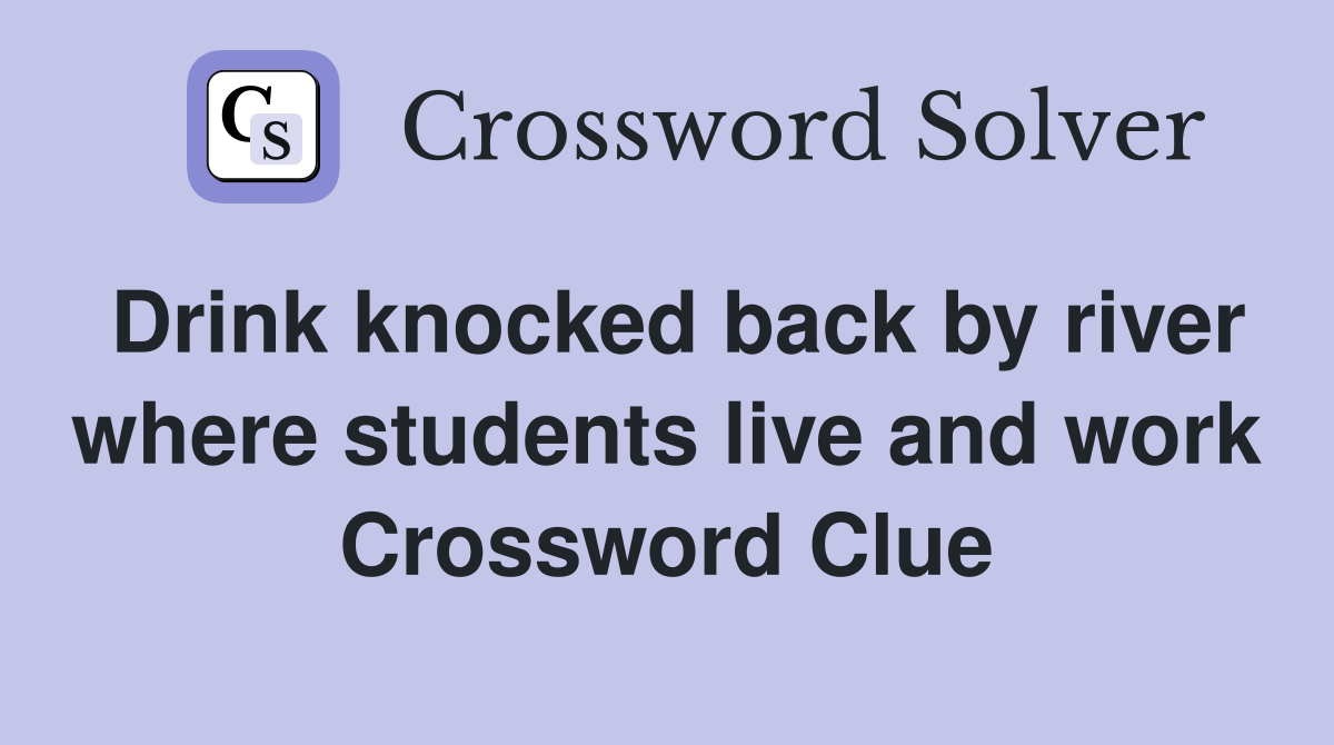 Drink knocked back by river where students live and work Crossword Clue