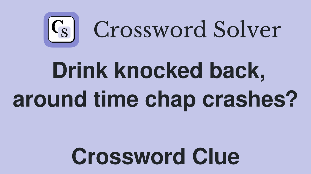 Drink knocked back, around time chap crashes?  Crossword Clue