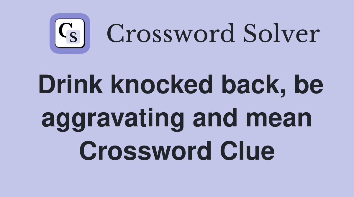 Drink knocked back, be aggravating and mean Crossword Clue