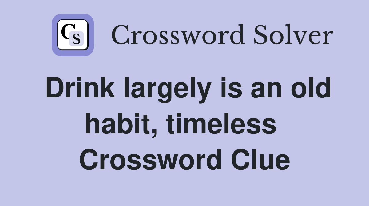 Drink largely is an old habit, timeless  Crossword Clue