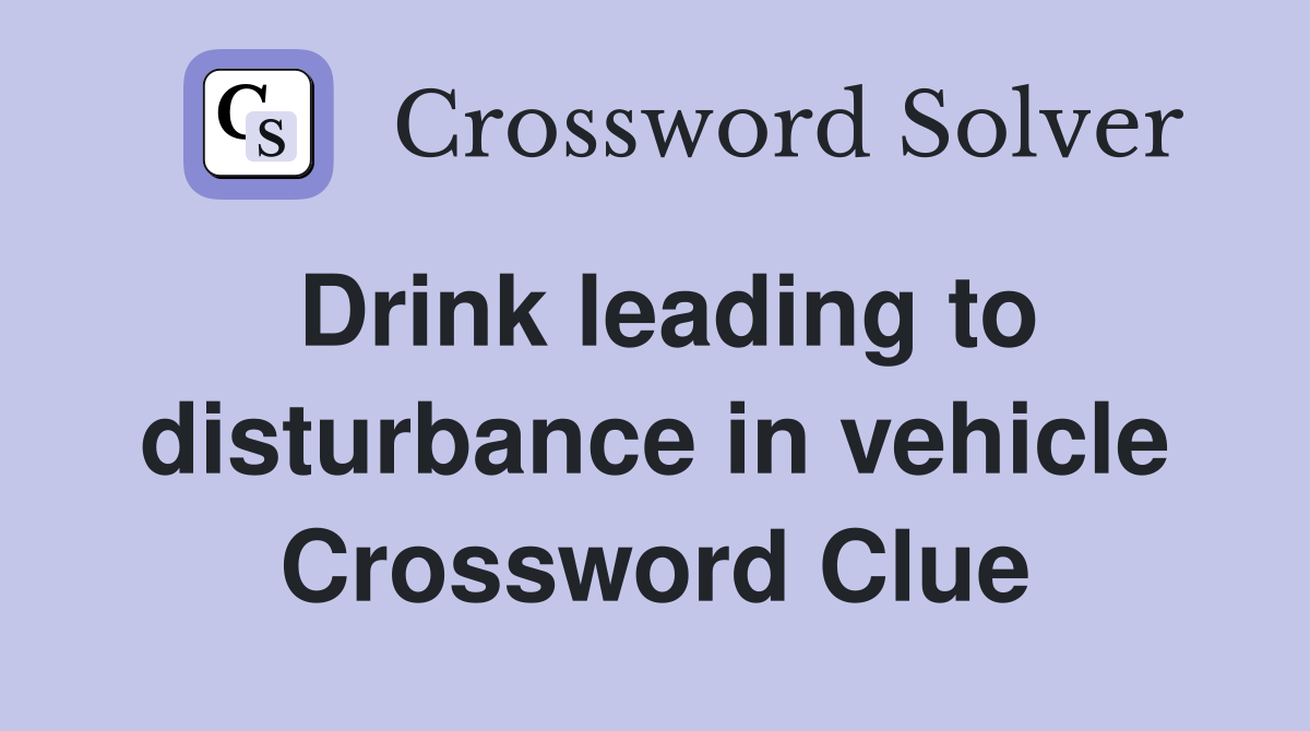 Drink leading to disturbance in vehicle Crossword Clue