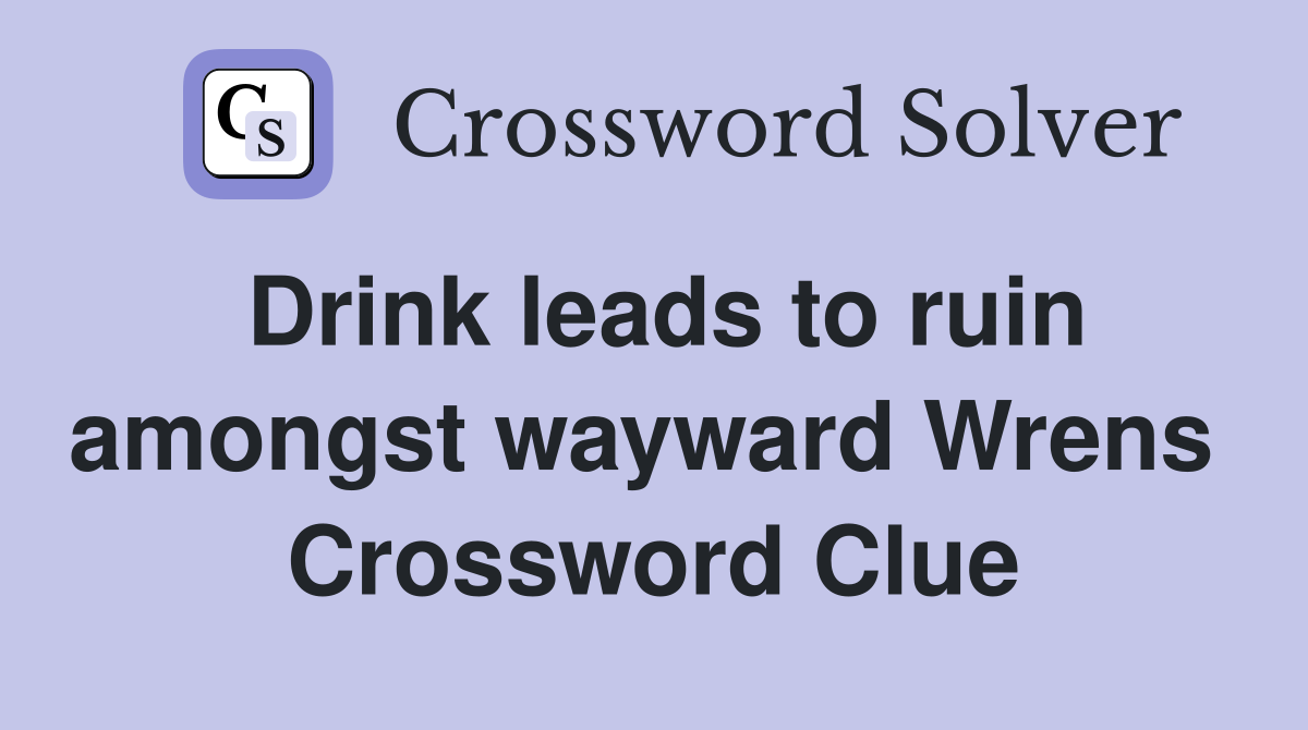 Drink leads to ruin amongst wayward Wrens  Crossword Clue