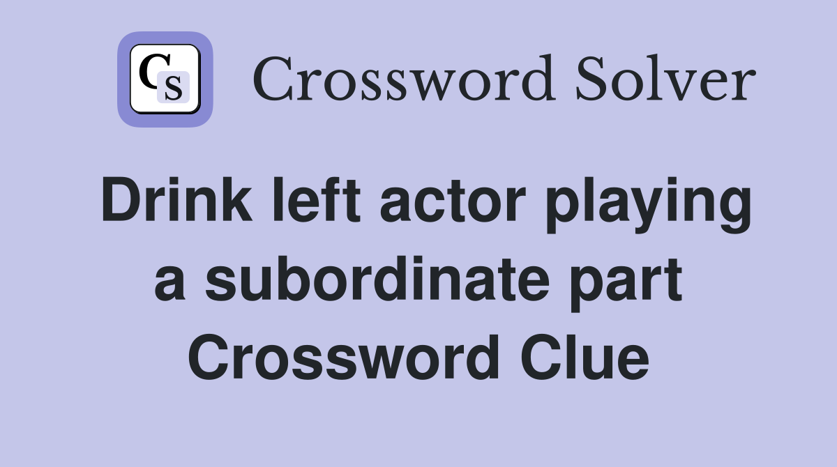 Drink left actor playing a subordinate part Crossword Clue