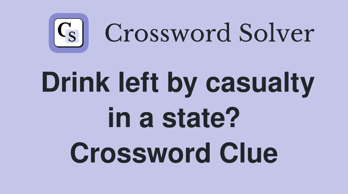 Drink left by casualty in a state? Crossword Clue