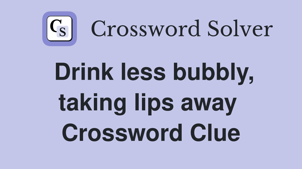 Drink less bubbly, taking lips away  Crossword Clue