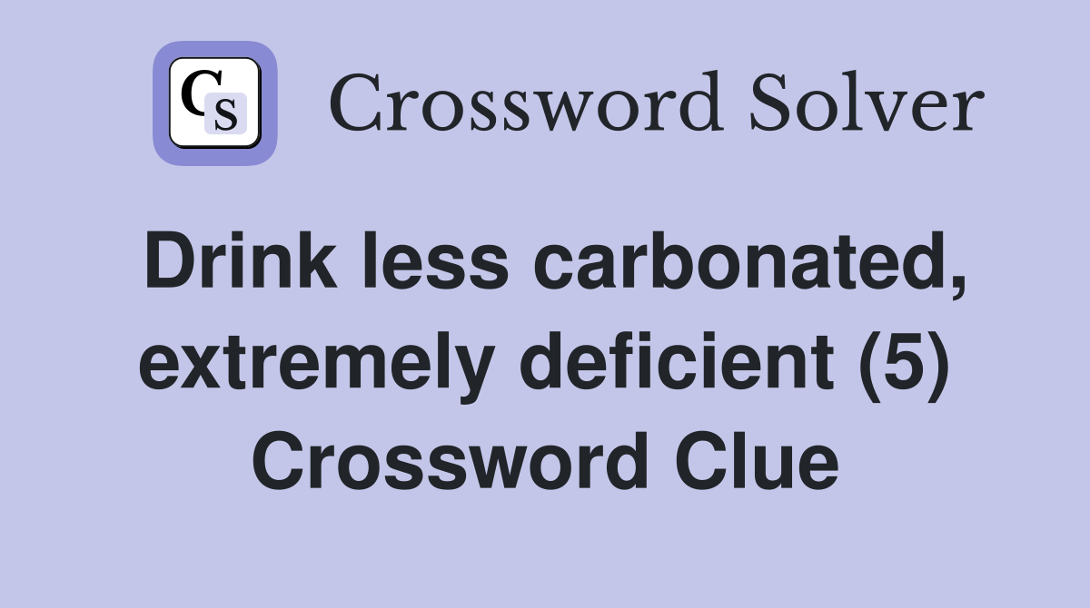 Drink less carbonated, extremely deficient (5) Crossword Clue