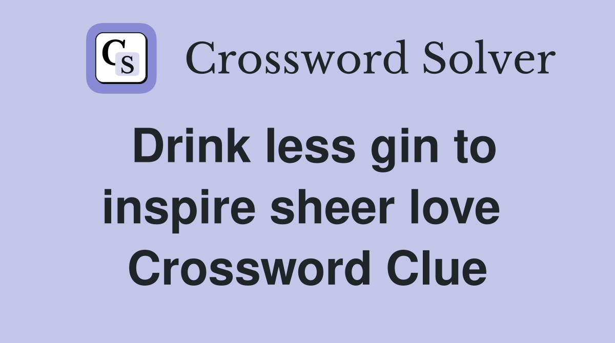 Drink less gin to inspire sheer love  Crossword Clue