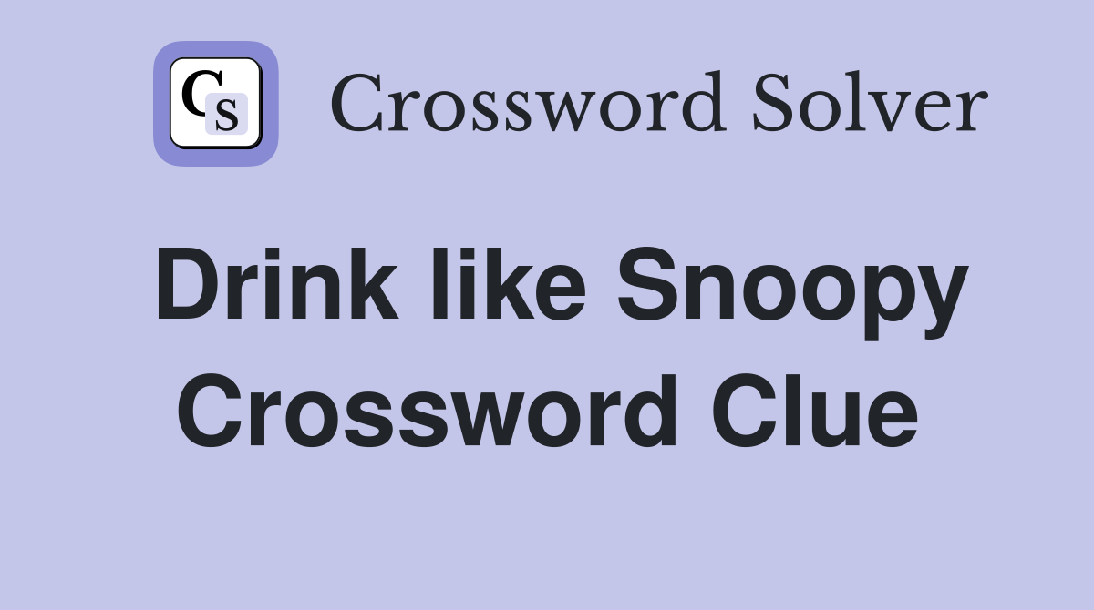 Drink like Snoopy Crossword Clue