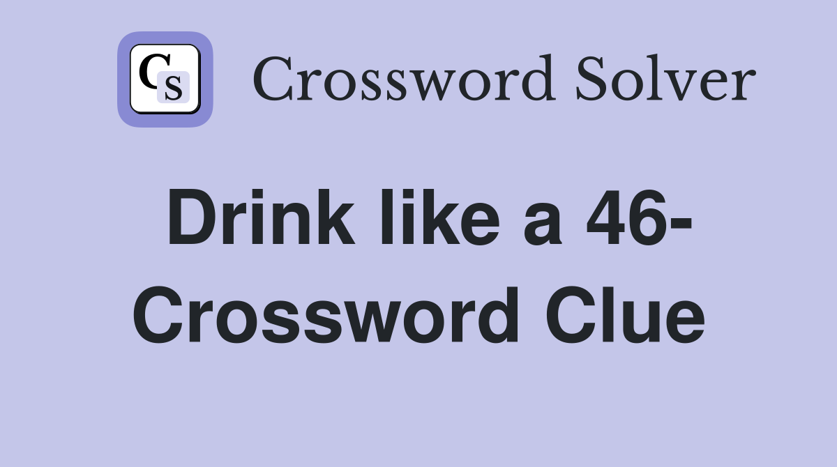 Drink like a 46- Crossword Clue