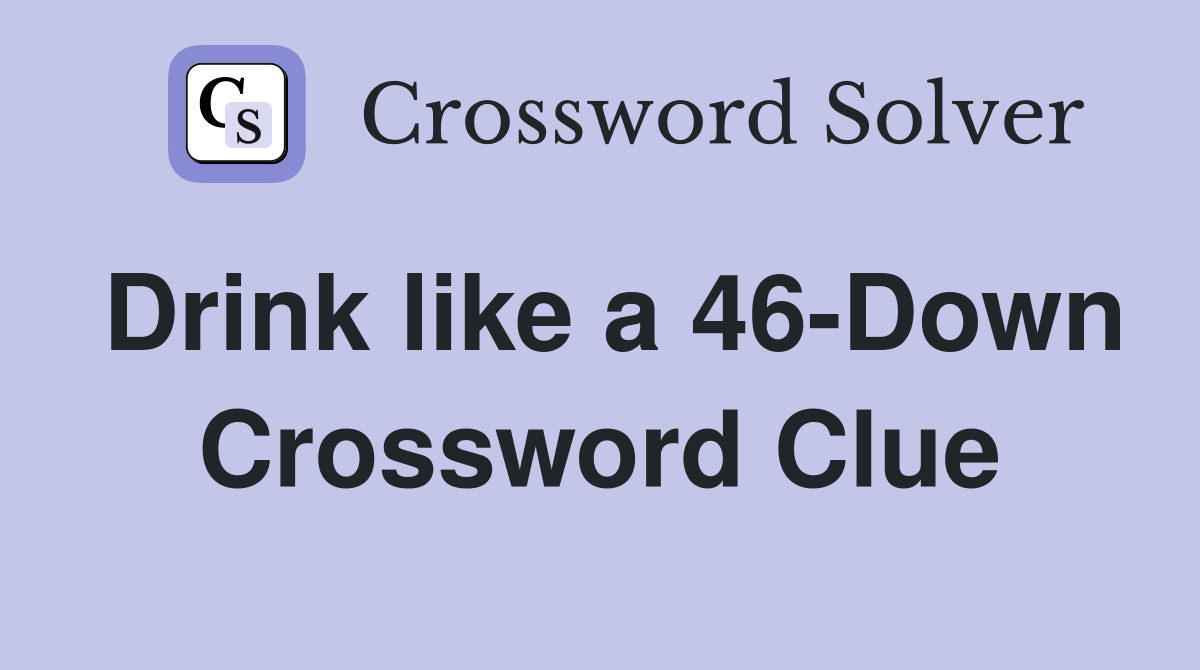 Drink like a 46-Down Crossword Clue