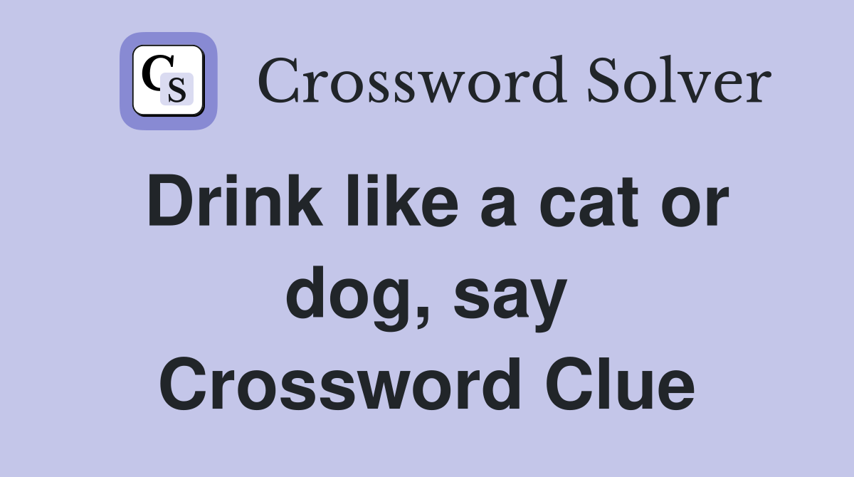 Drink like a cat or dog, say Crossword Clue