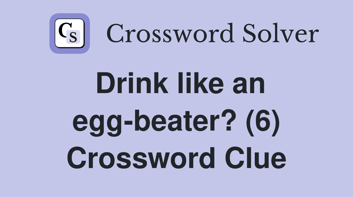 Drink like an egg-beater? (6) Crossword Clue