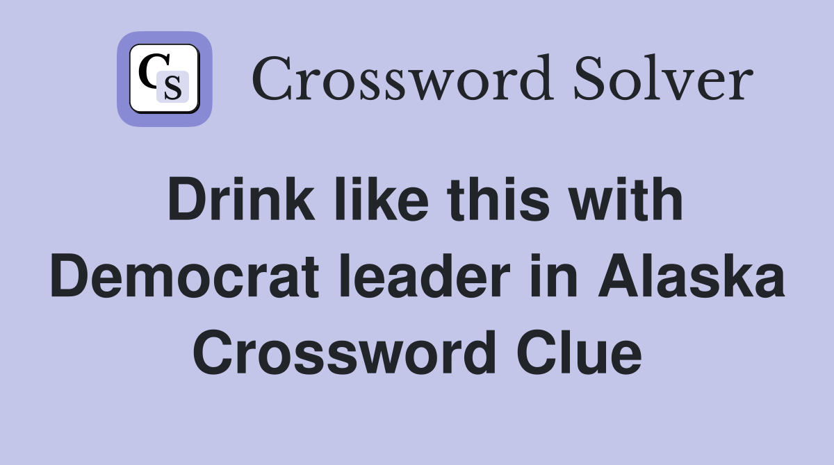 Drink like this with Democrat leader in Alaska Crossword Clue