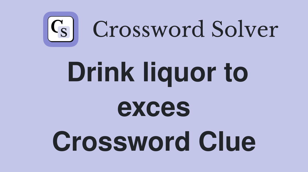Drink liquor to exces Crossword Clue