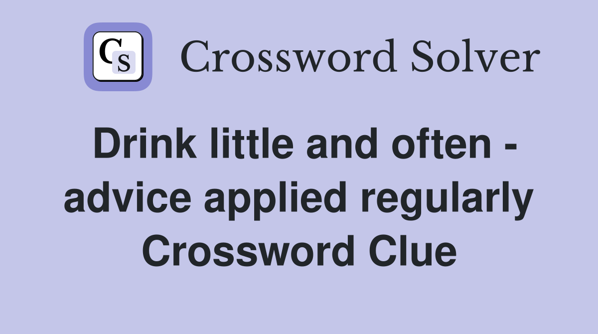 Drink little and often - advice applied regularly Crossword Clue