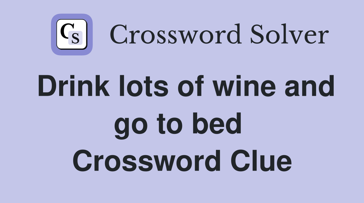Drink lots of wine and go to bed  Crossword Clue