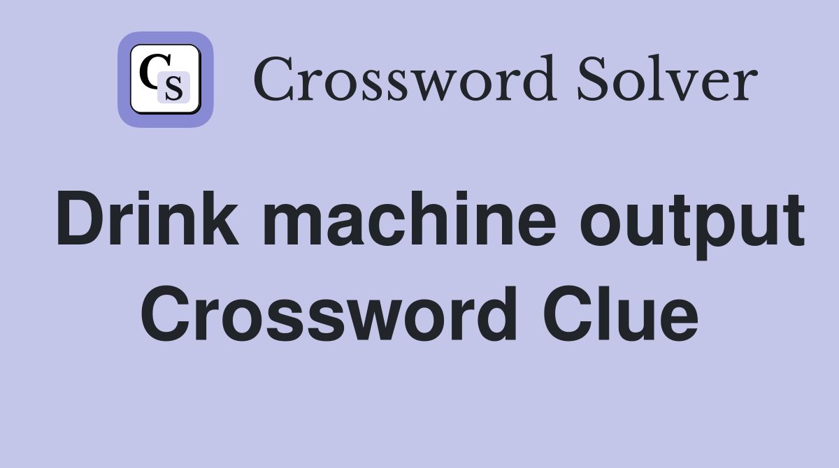 Drink machine output Crossword Clue