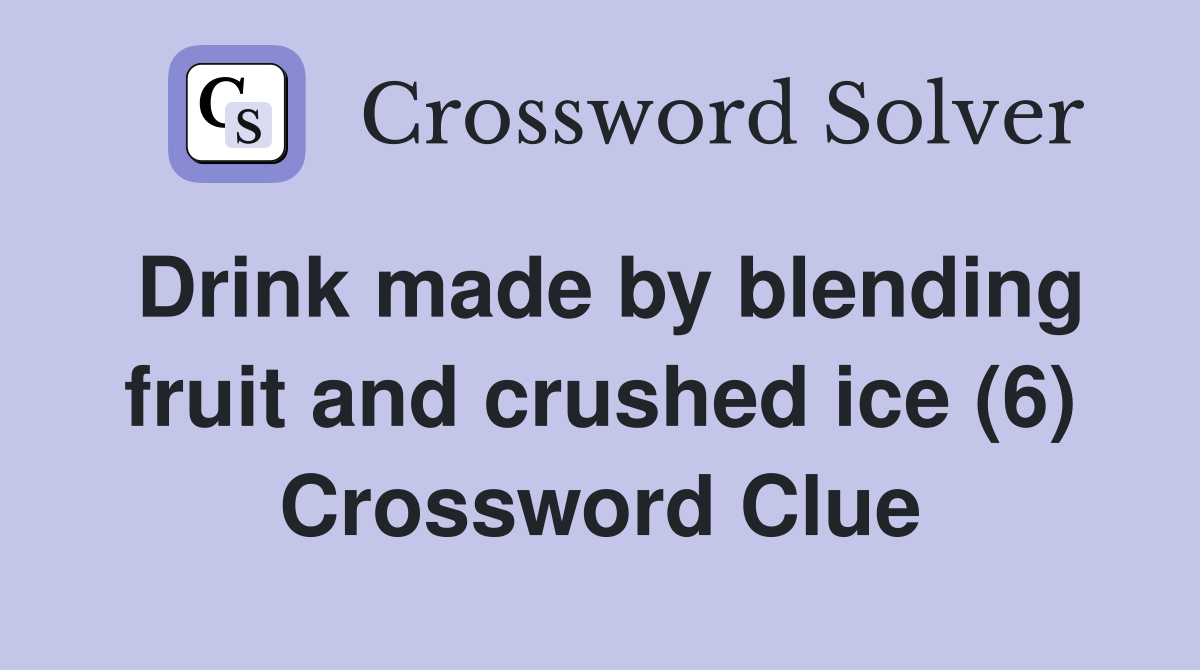 Drink made by blending fruit and crushed ice (6) Crossword Clue