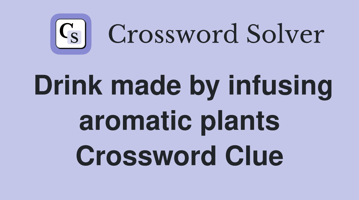 Drink made by infusing aromatic plants Crossword Clue