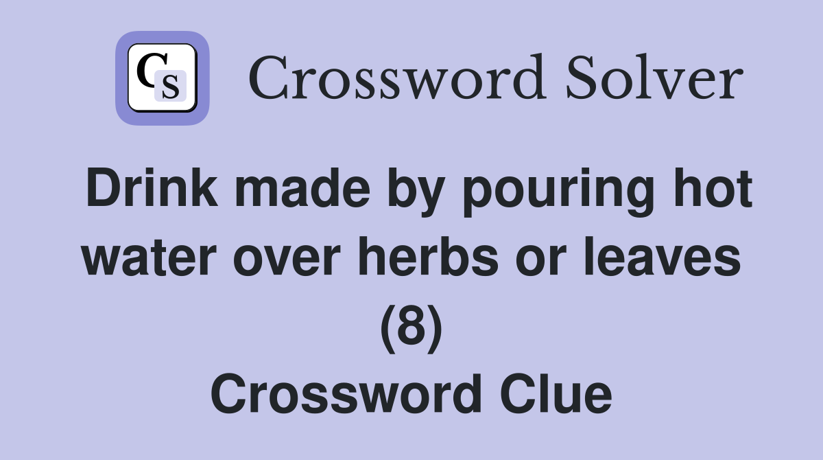 Drink made by pouring hot water over herbs or leaves (8) Crossword Clue