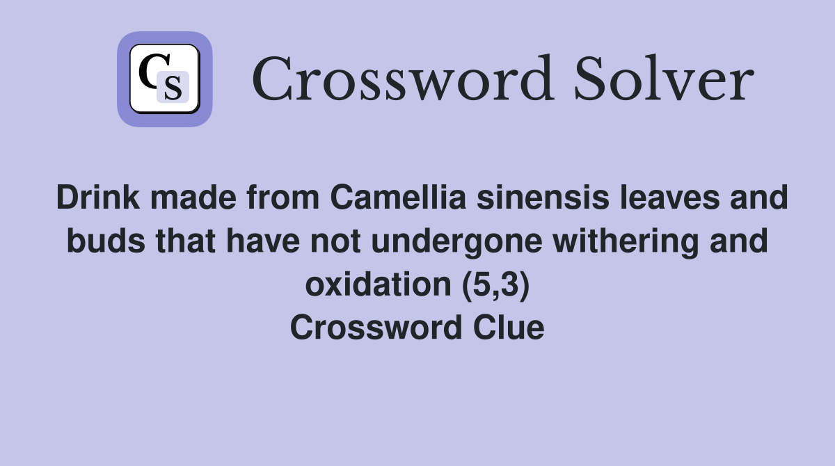Drink made from Camellia sinensis leaves and buds that have not undergone withering and oxidation (5,3) Crossword Clue