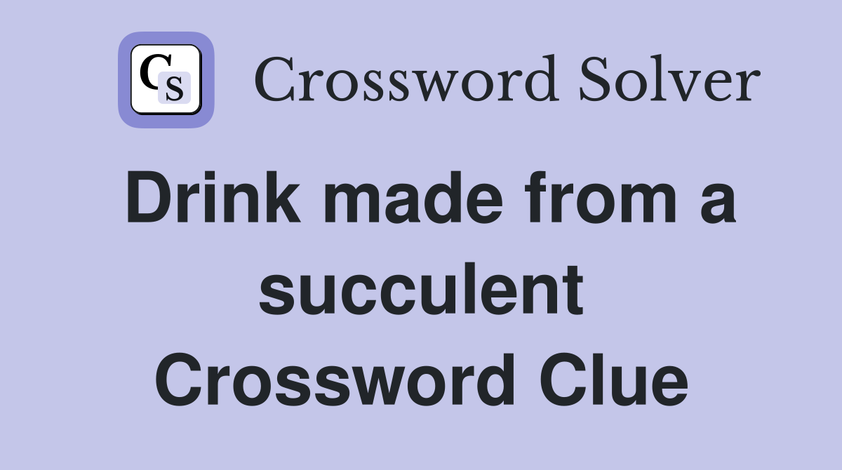 Drink made from a succulent Crossword Clue
