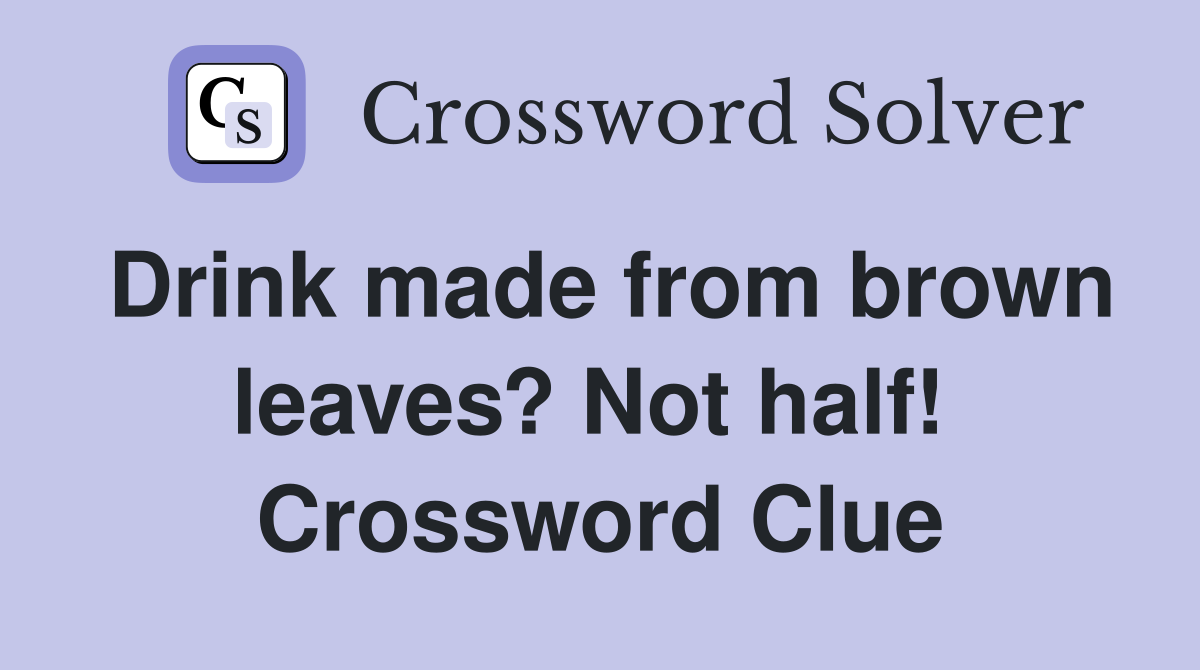 Drink made from brown leaves? Not half!  Crossword Clue