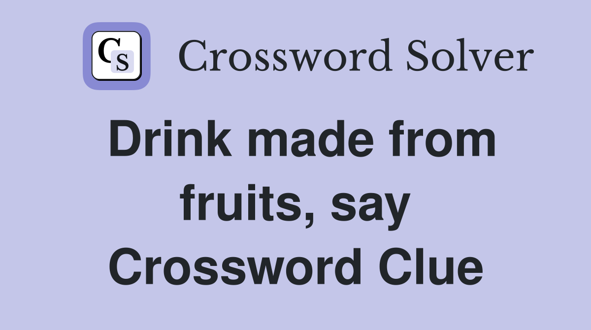 Drink made from fruits, say Crossword Clue