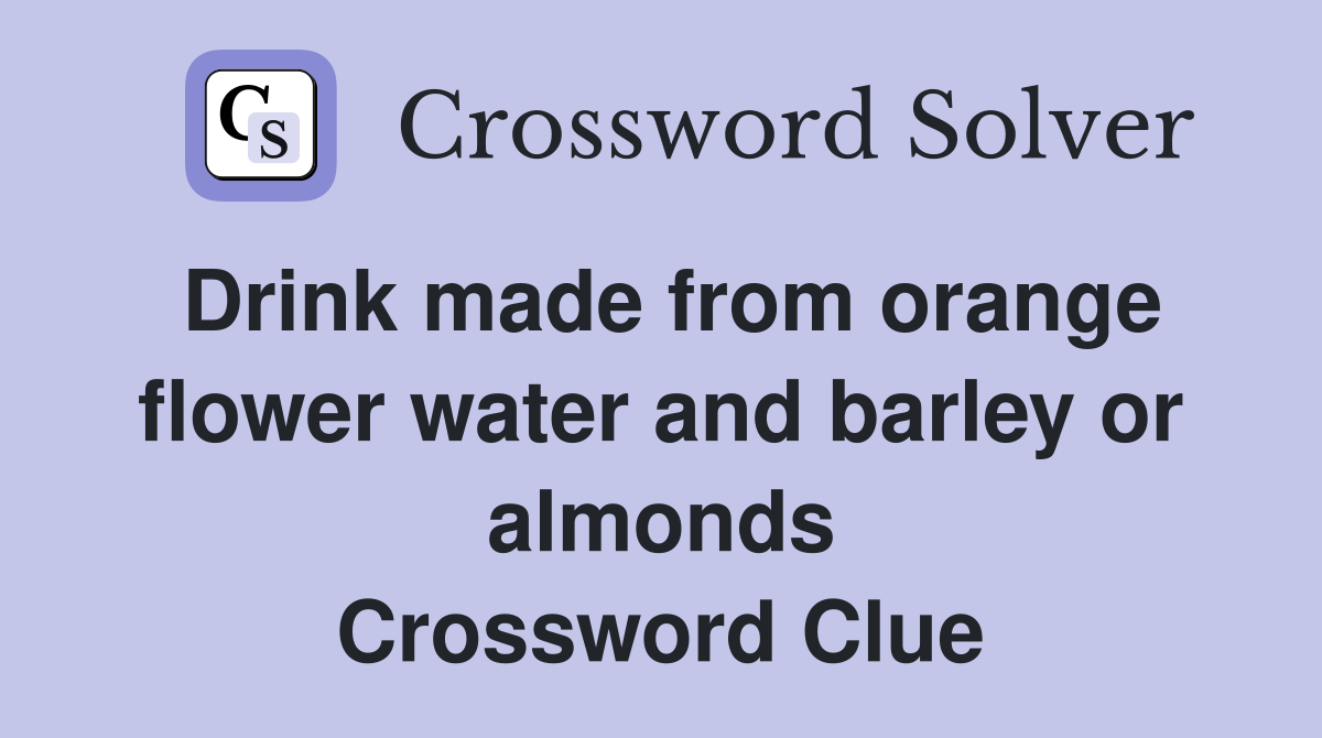 Drink made from orange flower water and barley or almonds Crossword Clue