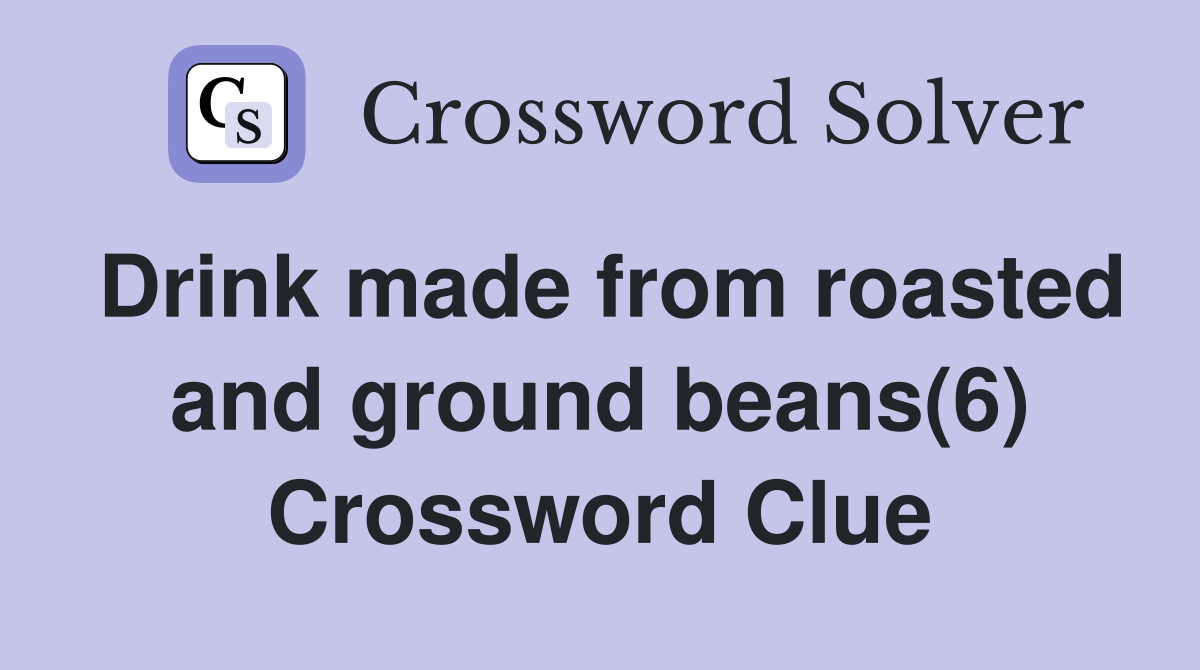 Drink made from roasted and ground beans(6) Crossword Clue