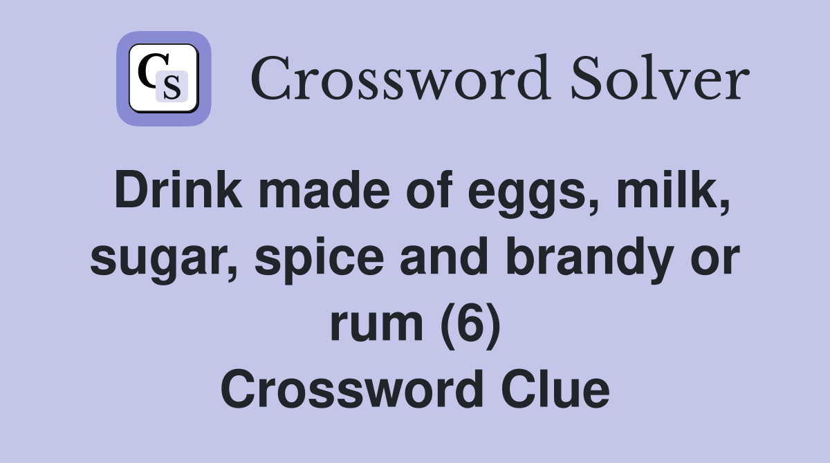 Drink made of eggs, milk, sugar, spice and brandy or rum (6) Crossword Clue