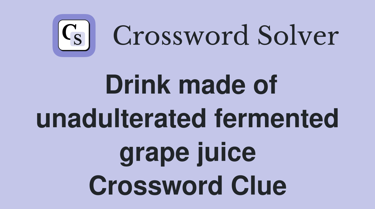 Drink made of unadulterated fermented grape juice Crossword Clue