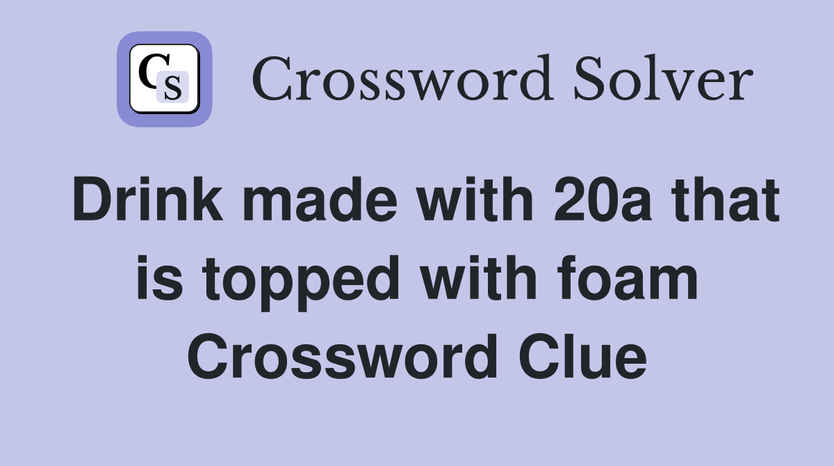 Drink made with 20a that is topped with foam Crossword Clue