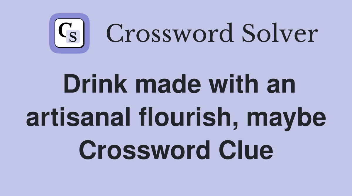 Drink made with an artisanal flourish, maybe Crossword Clue