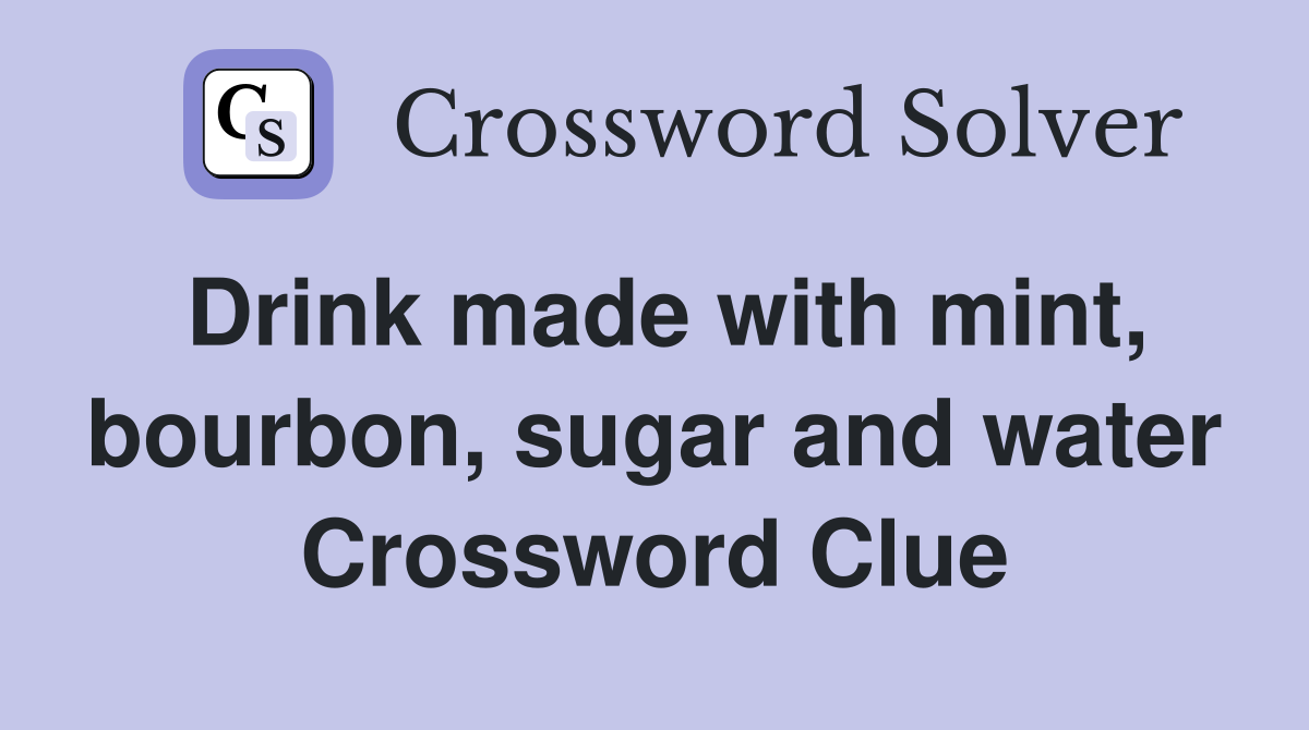 Drink made with mint, bourbon, sugar and water Crossword Clue