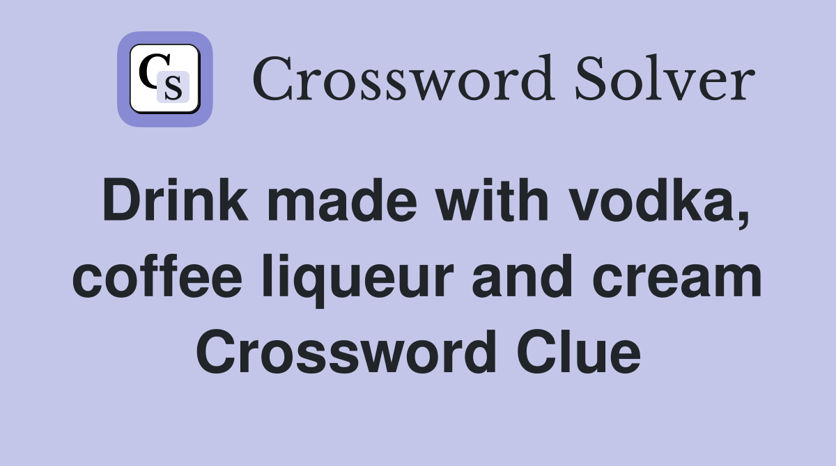 Drink made with vodka, coffee liqueur and cream Crossword Clue