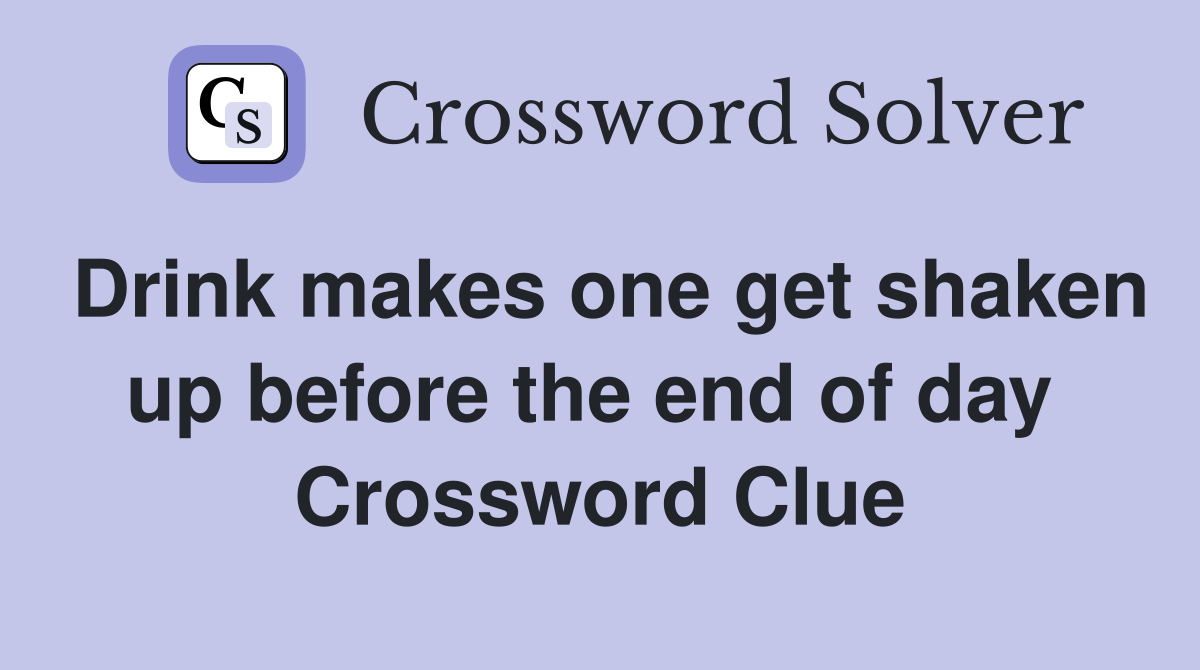 Drink makes one get shaken up before the end of day  Crossword Clue