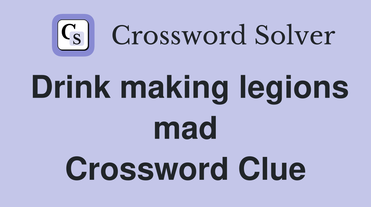 Drink making legions mad Crossword Clue