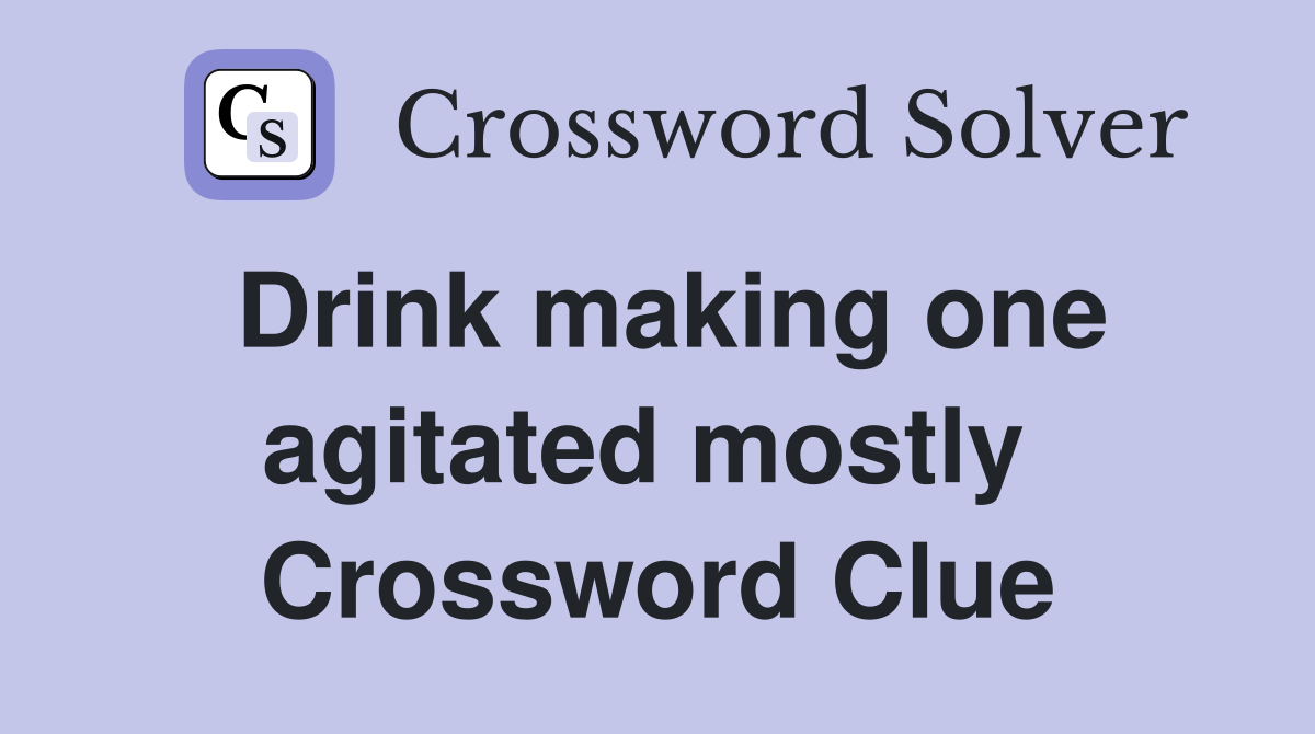 Drink making one agitated mostly  Crossword Clue