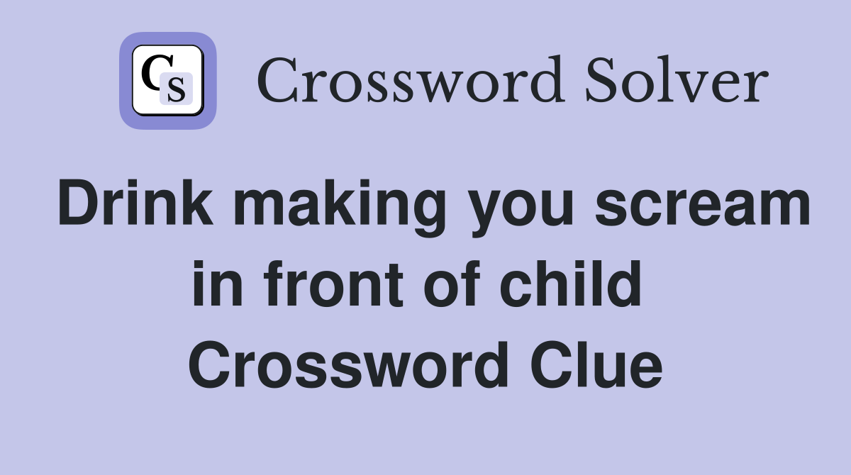 Drink making you scream in front of child  Crossword Clue