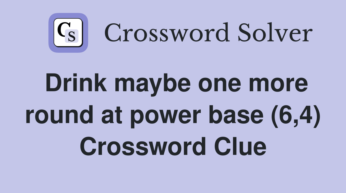 Drink maybe one more round at power base (6,4) Crossword Clue