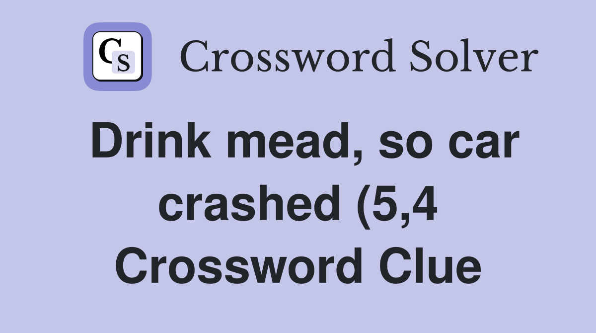 Drink mead so car crashed (5 4) Crossword Clue Answers Crossword Drink mead so car crashed (5 4) Crossword Clue Answers Crossword