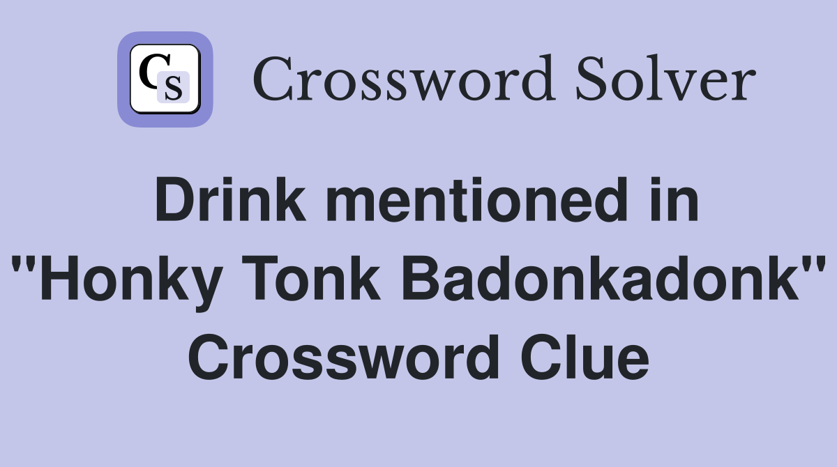 Drink mentioned in "Honky Tonk Badonkadonk" Crossword Clue