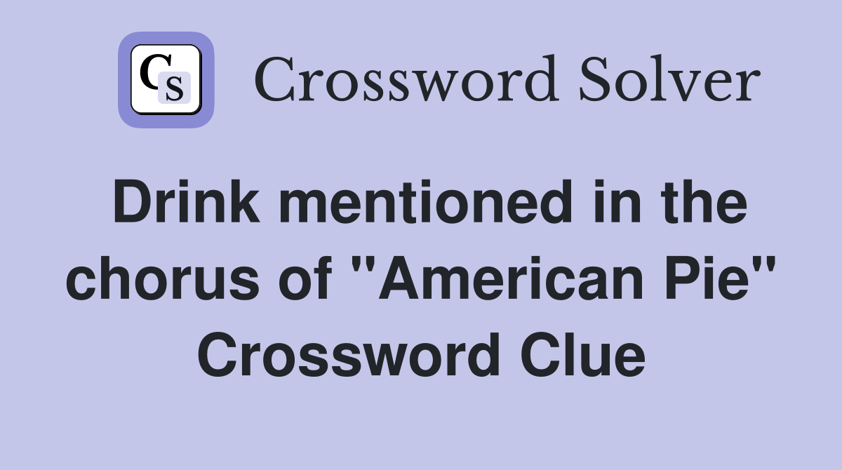 Drink mentioned in the chorus of "American Pie" Crossword Clue