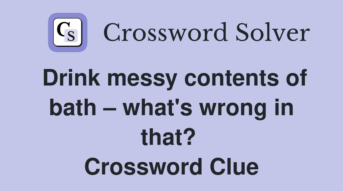Drink messy contents of bath – what's wrong in that?  Crossword Clue