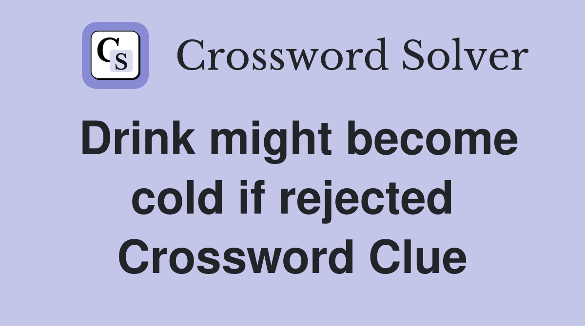 Drink might become cold if rejected Crossword Clue