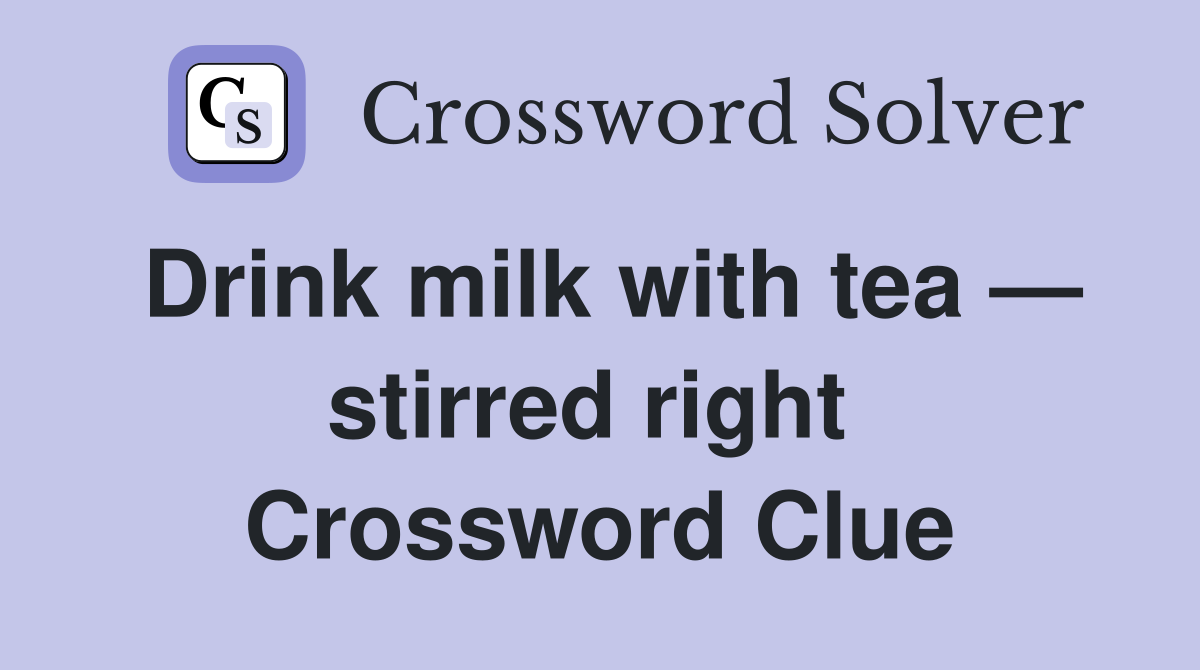 Drink milk with tea — stirred right  Crossword Clue