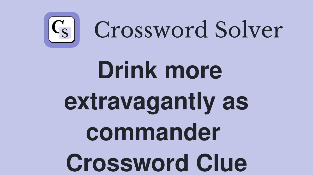 Drink more extravagantly as commander  Crossword Clue